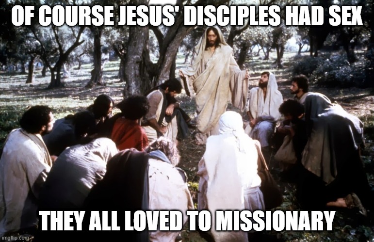 Disciple Sex | OF COURSE JESUS' DISCIPLES HAD SEX; THEY ALL LOVED TO MISSIONARY | image tagged in jesus of nazareth with disciples | made w/ Imgflip meme maker
