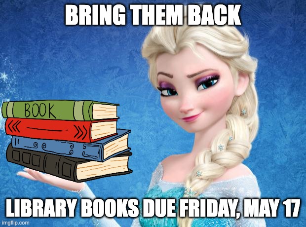 Bring them back - library books | BRING THEM BACK; LIBRARY BOOKS DUE FRIDAY, MAY 17 | image tagged in elsa frozen | made w/ Imgflip meme maker