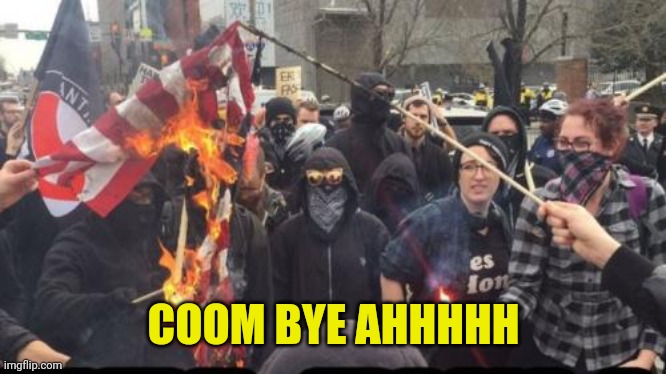 Antifa Democrat Leftist Terrorist | COOM BYE AHHHHH | image tagged in antifa democrat leftist terrorist | made w/ Imgflip meme maker