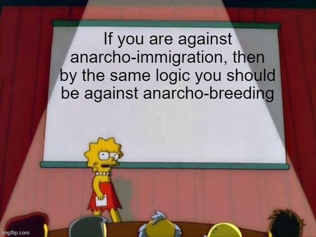 Stop breeding | If you are against anarcho-immigration, then by the same logic you should be against anarcho-breeding | image tagged in lisa simpson's presentation | made w/ Imgflip meme maker