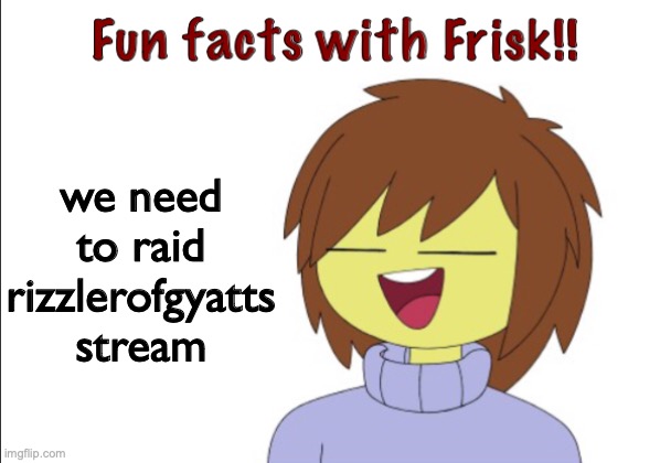 Fun Facts With Frisk!! | we need to raid rizzlerofgyatts stream | image tagged in fun facts with frisk | made w/ Imgflip meme maker