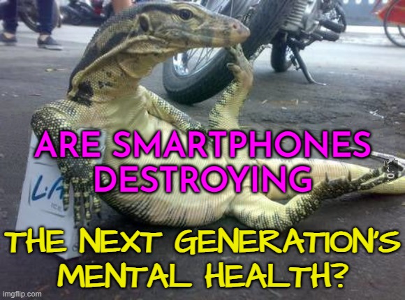 Are Smartphones Destroying The Next Generation’s Mental Health? | ARE SMARTPHONES
DESTROYING; THE NEXT GENERATION'S
MENTAL HEALTH? | image tagged in philosoraptor lizard,smartphones,gen z humor,boomer humor millennial humor gen-z humor,liberal millenials | made w/ Imgflip meme maker