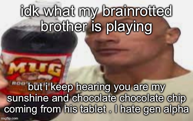 The Rock & Mug Root Beer | idk what my brainrotted brother is playing; but i keep hearing you are my sunshine and chocolate chocolate chip coming from his tablet . I hate gen alpha | image tagged in the rock mug root beer | made w/ Imgflip meme maker