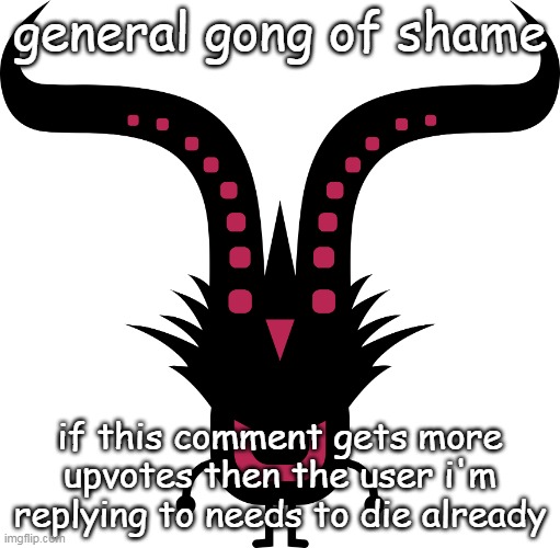 UNGONG | general gong of shame if this comment gets more upvotes then the user i'm replying to needs to die already | image tagged in ungong | made w/ Imgflip meme maker