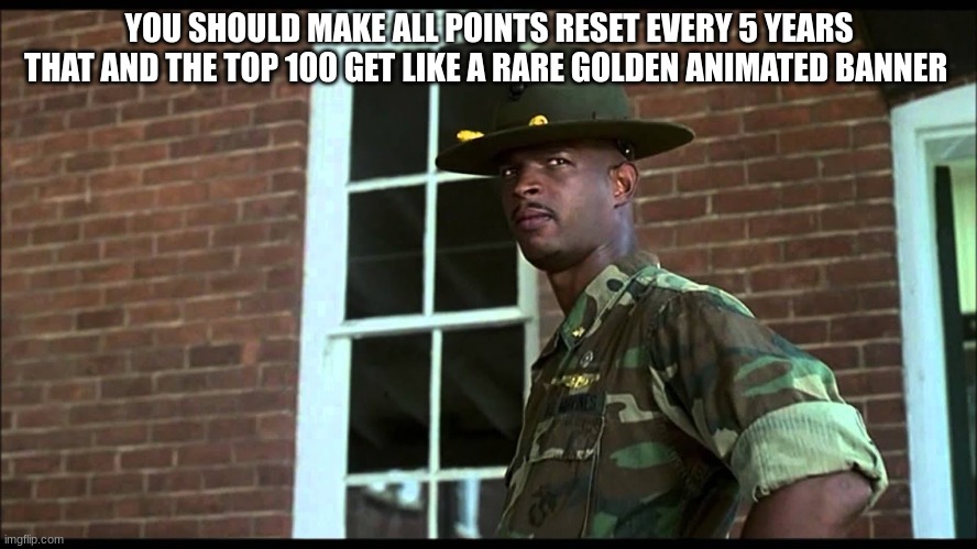 it's not fair | YOU SHOULD MAKE ALL POINTS RESET EVERY 5 YEARS THAT AND THE TOP 100 GET LIKE A RARE GOLDEN ANIMATED BANNER | image tagged in major payne | made w/ Imgflip meme maker