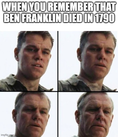 nostalgia | WHEN YOU REMEMBER THAT BEN FRANKLIN DIED IN 1790 | image tagged in turning old | made w/ Imgflip meme maker