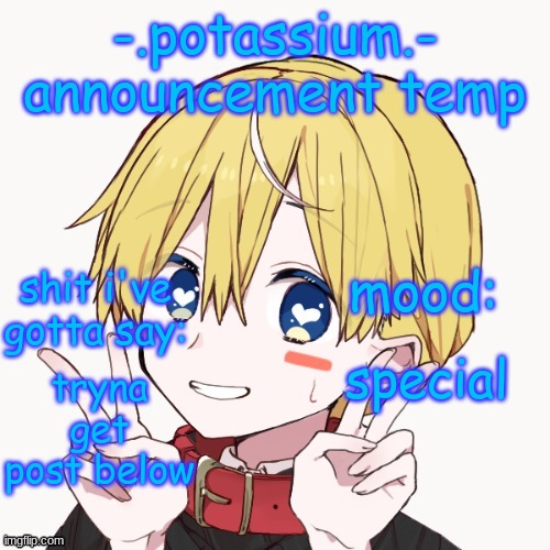 Potassium announcement temp | special; tryna get post below | image tagged in potassium announcement temp | made w/ Imgflip meme maker