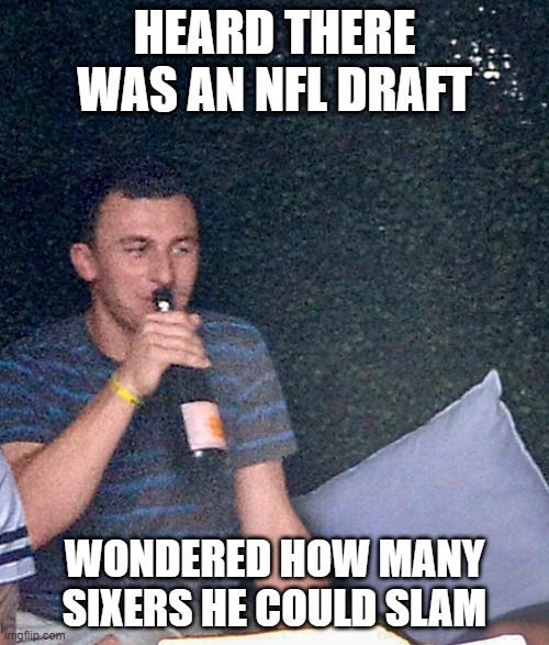 Johnny Football | HEARD THERE WAS AN NFL DRAFT; WONDERED HOW MANY SIXERS HE COULD SLAM | image tagged in sports | made w/ Imgflip meme maker