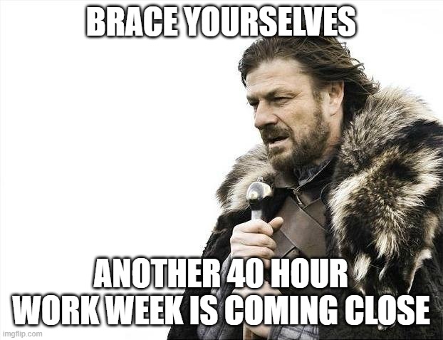 You don't want to look at this Meme from Saturday to Sunday. | BRACE YOURSELVES; ANOTHER 40 HOUR WORK WEEK IS COMING CLOSE | image tagged in memes,brace yourselves x is coming,work,office,fun,funny memes | made w/ Imgflip meme maker