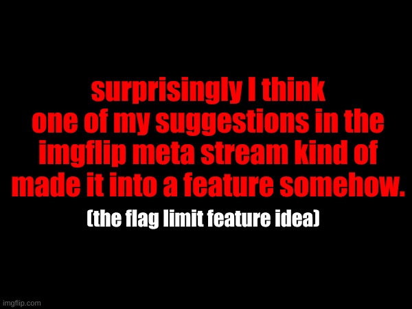 surprisingly I think one of my suggestions in the imgflip meta stream kind of made it into a feature somehow. (the flag limit feature idea) | made w/ Imgflip meme maker