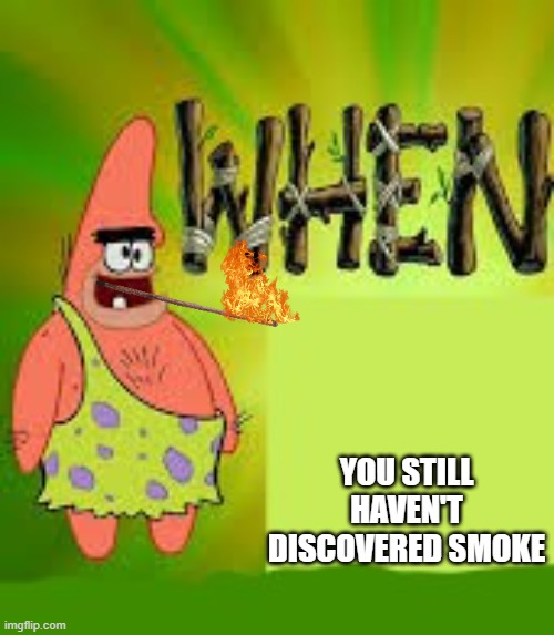 how smoking was made | YOU STILL HAVEN'T DISCOVERED SMOKE | image tagged in when,bro,invented,smoke | made w/ Imgflip meme maker