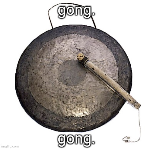 gong | gong. gong. | image tagged in gong | made w/ Imgflip meme maker