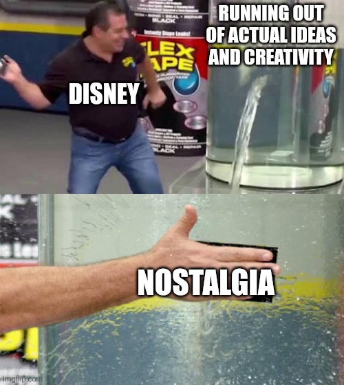 Flex Tape | RUNNING OUT OF ACTUAL IDEAS AND CREATIVITY; DISNEY; NOSTALGIA | image tagged in flex tape | made w/ Imgflip meme maker