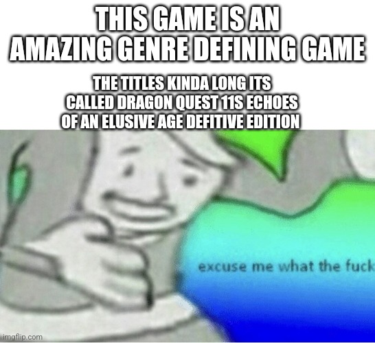 Why the hell is the title so long | THIS GAME IS AN AMAZING GENRE DEFINING GAME; THE TITLES KINDA LONG ITS CALLED DRAGON QUEST 11S ECHOES OF AN ELUSIVE AGE DEFITIVE EDITION | image tagged in excuse me wtf blank template | made w/ Imgflip meme maker