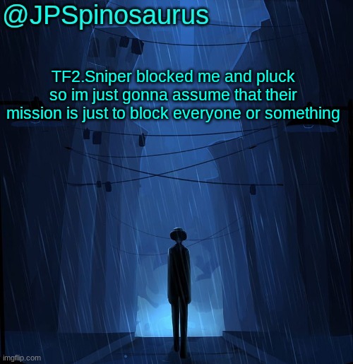 TF2.Sniper  literally blocked me for no reason, I didn't do anything to them | TF2.Sniper blocked me and pluck so im just gonna assume that their mission is just to block everyone or something | image tagged in jpspinosaurus ln announcement temp | made w/ Imgflip meme maker