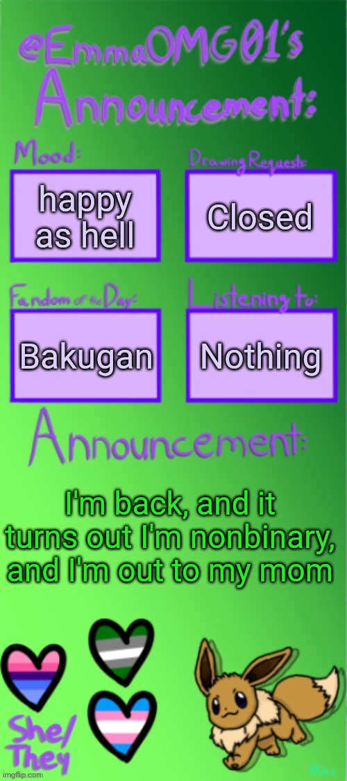 Emma's announcement temp (thanks Jay) | happy as hell; Closed; Nothing; Bakugan; I'm back, and it turns out I'm nonbinary, and I'm out to my mom | image tagged in emma's announcement temp thanks jay | made w/ Imgflip meme maker
