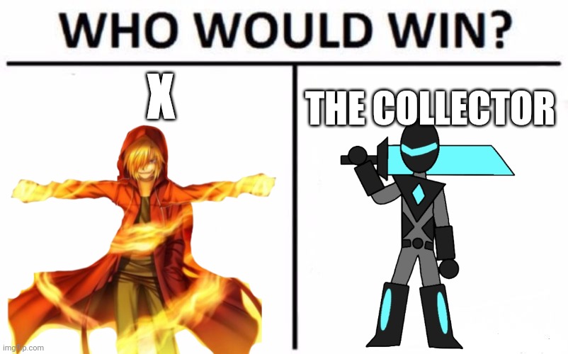X: I have an idea | X; THE COLLECTOR | image tagged in memes,who would win | made w/ Imgflip meme maker