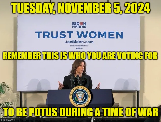 President Kamala Harris is who you are voting for to be potus by voting for Biden | TUESDAY, NOVEMBER 5, 2024; REMEMBER THIS IS WHO YOU ARE VOTING FOR; TO BE POTUS DURING A TIME OF WAR | image tagged in vice president,kamala harris,joe biden,iran,israel,world war 3 | made w/ Imgflip meme maker