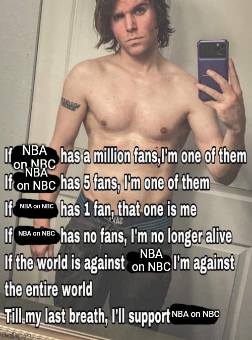 me when NBA on NBC | NBA on NBC; NBA on NBC; NBA on NBC; NBA on NBC; NBA on NBC; NBA on NBC | image tagged in if x has a million fans | made w/ Imgflip meme maker