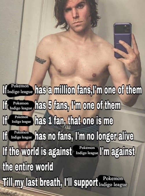 If X has a million fans | Pokemon Indigo league; Pokemon Indigo league; Pokemon Indigo league; Pokemon Indigo league; Pokemon Indigo league; Pokemon Indigo league | image tagged in if x has a million fans | made w/ Imgflip meme maker