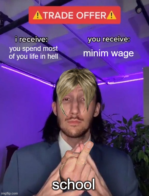 Trade Offer | you spend most of you life in hell; minim wage; school | image tagged in trade offer | made w/ Imgflip meme maker