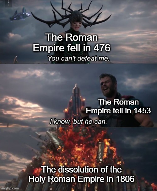 Thinking about Roman history | The Roman Empire fell in 476; The Roman Empire fell in 1453; The dissolution of the Holy Roman Empire in 1806 | image tagged in you can't defeat me,memes,funny | made w/ Imgflip meme maker