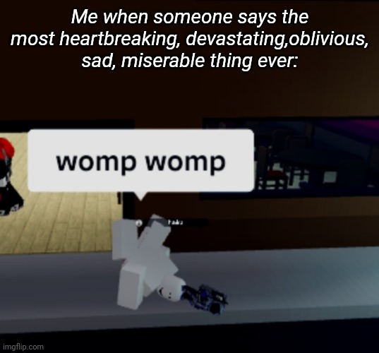 womp womp | Me when someone says the most heartbreaking, devastating,oblivious, sad, miserable thing ever: | image tagged in roblox,roblox meme,lol | made w/ Imgflip meme maker