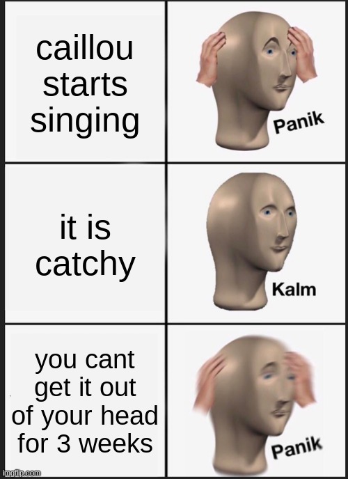 caillou | caillou starts singing; it is catchy; you cant get it out of your head for 3 weeks | image tagged in memes,panik kalm panik | made w/ Imgflip meme maker
