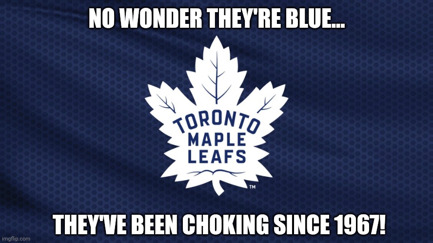 Toronto Maple Leafs | NO WONDER THEY'RE BLUE... THEY'VE BEEN CHOKING SINCE 1967! | image tagged in toronto maple leafs | made w/ Imgflip meme maker