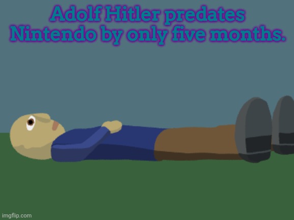 Time. | Adolf Hitler predates Nintendo by only five months. | image tagged in ponder,hitler,nintendo | made w/ Imgflip meme maker