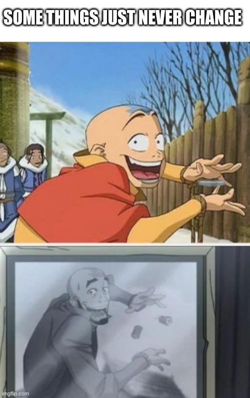SOME THINGS JUST NEVER CHANGE | image tagged in avatar the last airbender,aang | made w/ Imgflip meme maker