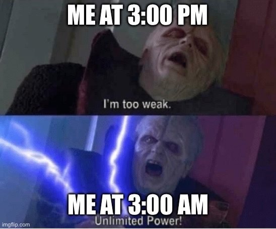 Fr | ME AT 3:00 PM; ME AT 3:00 AM | image tagged in too weak unlimited power | made w/ Imgflip meme maker