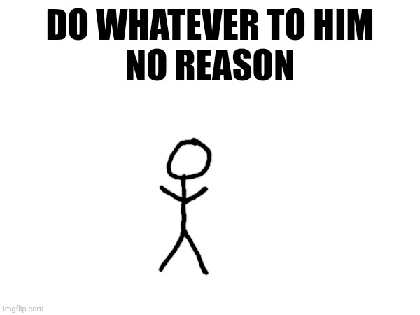 DO WHATEVER TO HIM
NO REASON | made w/ Imgflip meme maker