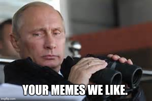 Putin Binoculars | YOUR MEMES WE LIKE. | image tagged in putin binoculars | made w/ Imgflip meme maker