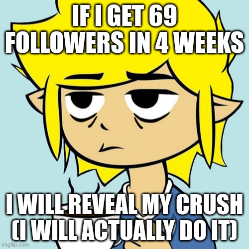 LeafyIsntHere | IF I GET 69 FOLLOWERS IN 4 WEEKS; I WILL REVEAL MY CRUSH (I WILL ACTUALLY DO IT) | image tagged in leafyisnthere,memes,crush,followers | made w/ Imgflip meme maker