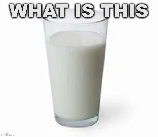 2io | WHAT IS THIS | image tagged in milk | made w/ Imgflip meme maker