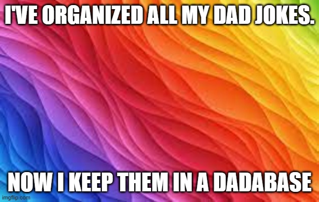 memes by Brad - I put all of my bad jokes in a dadabase | I'VE ORGANIZED ALL MY DAD JOKES. NOW I KEEP THEM IN A DADABASE | image tagged in funny,fun,dad joke meme,dad jokes,funny memes,humor | made w/ Imgflip meme maker