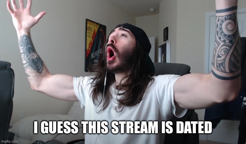 Charlie Woooh | I GUESS THIS STREAM IS DATED | image tagged in charlie woooh | made w/ Imgflip meme maker