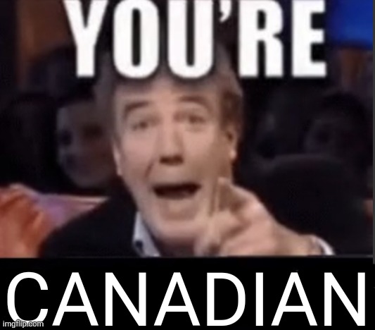 You're X (Blank) | CANADIAN | image tagged in you're x blank | made w/ Imgflip meme maker