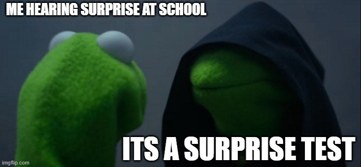 One of the worst surprises to exist | ME HEARING SURPRISE AT SCHOOL; ITS A SURPRISE TEST | image tagged in memes,evil kermit | made w/ Imgflip meme maker