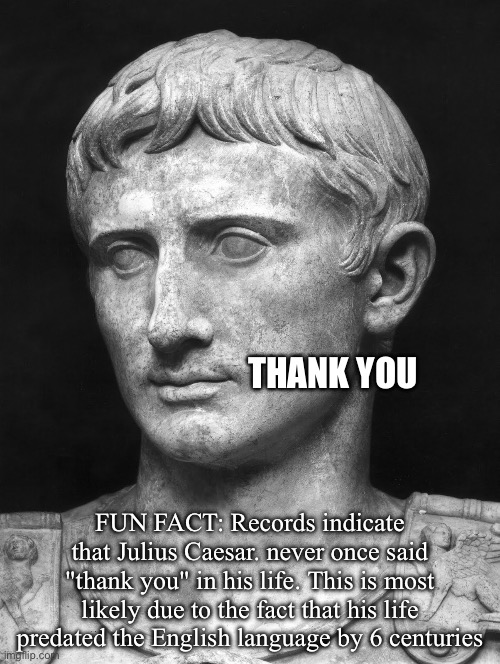 Julius Caesar | THANK YOU; FUN FACT: Records indicate that Julius Caesar. never once said "thank you" in his life. This is most likely due to the fact that his life predated the English language by 6 centuries | image tagged in julius caesar 5,thank you,english | made w/ Imgflip meme maker