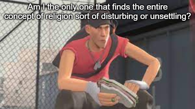 Am I the only one that finds the entire concept of religion sort of disturbing or unsettling? | made w/ Imgflip meme maker