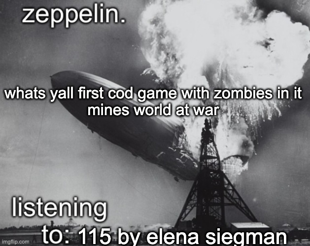 zeppelin announcement temp | whats yall first cod game with zombies in it
mines world at war; 115 by elena siegman | image tagged in zeppelin announcement temp | made w/ Imgflip meme maker