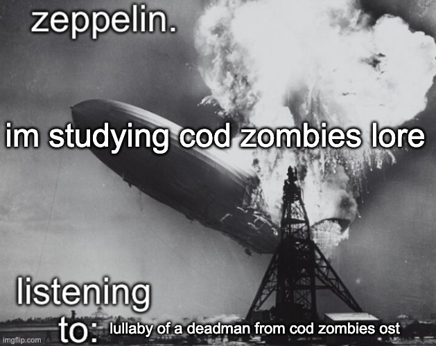 zeppelin announcement temp | im studying cod zombies lore; lullaby of a deadman from cod zombies ost | image tagged in zeppelin announcement temp | made w/ Imgflip meme maker
