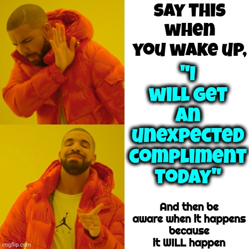 Give It A Try.  It's That Simple | Say this when you wake up, "I will get an unexpected compliment today"; And then be aware when it happens
because it WILL happen | image tagged in memes,drake hotline bling,magic,compliment,kindness,be kind | made w/ Imgflip meme maker