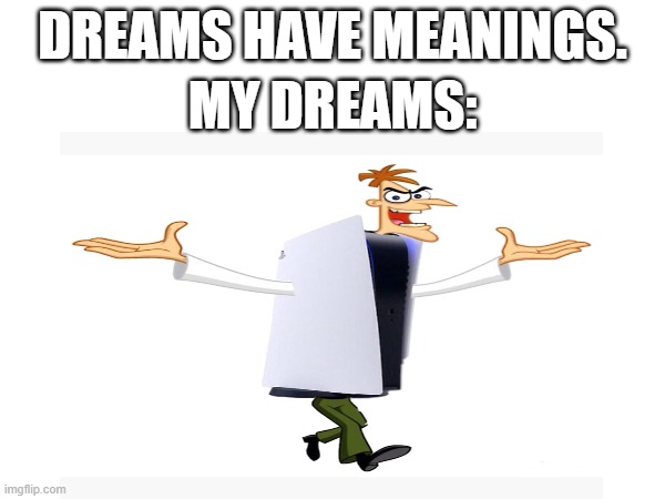 idk | DREAMS HAVE MEANINGS. MY DREAMS: | image tagged in doofenshmirtz,dreams,goofy,idk | made w/ Imgflip meme maker