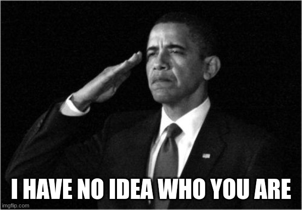 obama-salute | I HAVE NO IDEA WHO YOU ARE | image tagged in obama-salute | made w/ Imgflip meme maker