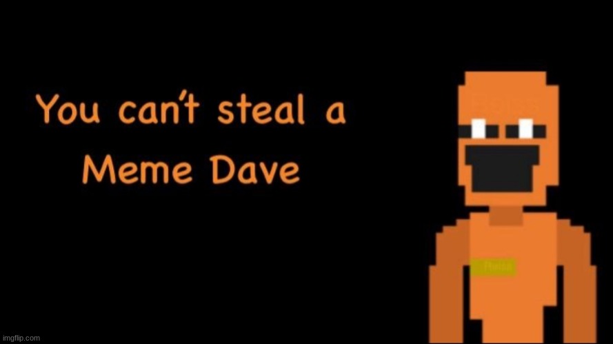 You can't steal a meme Dave | image tagged in you can't steal a meme dave | made w/ Imgflip meme maker
