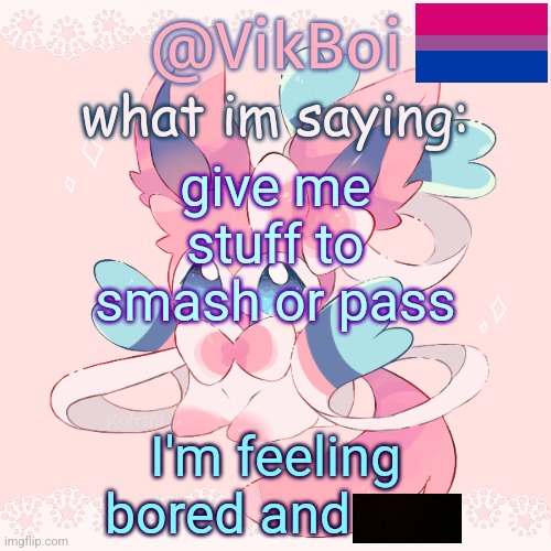 Vik's Sylveon Temp | give me stuff to smash or pass; I'm feeling bored and | image tagged in vik's sylveon temp | made w/ Imgflip meme maker