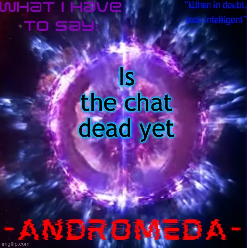 andromeda | Is the chat dead yet | image tagged in andromeda | made w/ Imgflip meme maker